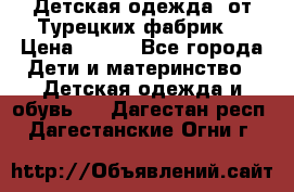 Детская одежда, от Турецких фабрик  › Цена ­ 400 - Все города Дети и материнство » Детская одежда и обувь   . Дагестан респ.,Дагестанские Огни г.